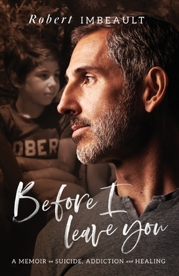 Before I Leave You: A Memoir on Suicide, Addiction and Healing by Robert Imbeault