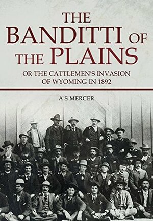 The Banditti of the Plains: Or The Cattlemen's Invasion of Wyoming in 1892 by Asa Shinn Mercer