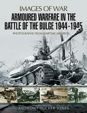 Armoured Warfare in the Battle of the Bulge 1944-1945 by Anthony Tucker-Jones