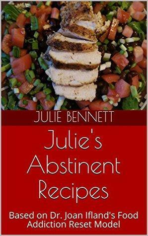 Julie's Abstinent Recipes: Based on Dr. Joan Ifland's Food Addiction Reset Model by Julie Bennett