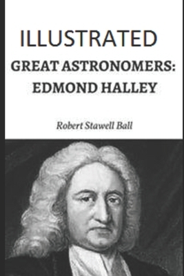 Great Astronomers: Edmond Halley Illustrated by Robert Stawell Ball