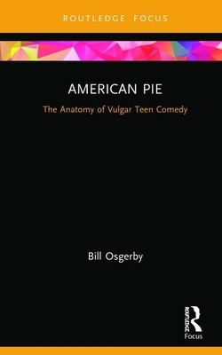 American Pie: The Anatomy of Vulgar Teen Comedy by Bill Osgerby