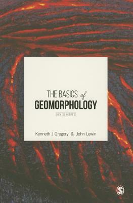 The Basics of Geomorphology: Key Concepts by John Lewin, Kenneth J. Gregory