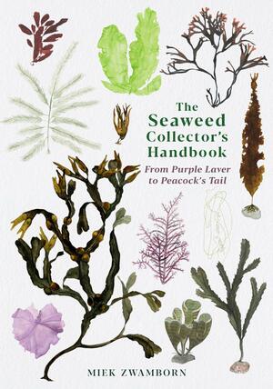 The Seaweed Collector's Handbook: From Purple Laver to Peacock's Tail by Miek Zwamborn