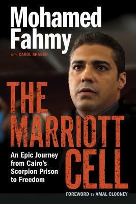 The Marriott Cell: An Epic Journey from Cairo's Scorpion Prison to Freedom by Mohamed Fahmy, Amal Clooney, Carol Shaben