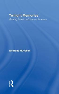 Twilight Memories: Marking Time in a Culture of Amnesia by Andreas Huyssen