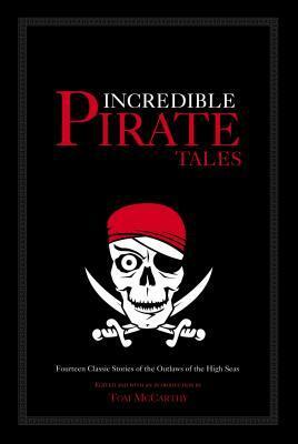 Incredible Pirate Tales: Fourteen Classic Stories of the Outlaws of the High Seas by Tom McCarthy
