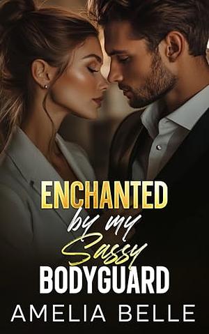 Enchanted by my Sassy Bodyguard  by Amelia Belle