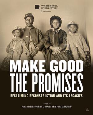 Make Good the Promises: Reclaiming Reconstruction and Its Legacies by Kinshasha Holman Conwill