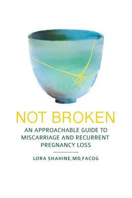 Not Broken: An Approachable Guide to Miscarriage and Recurrent Pregnancy Loss by 