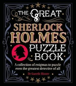 The Great Sherlock Holmes Puzzle Book: A Collection of Enigmas to Puzzle Even the Greatest Detective of All by Gareth Moore