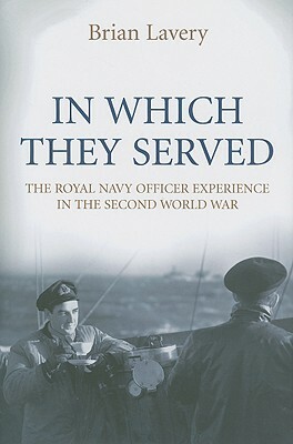 In Which They Served: The Royal Navy Officer Experience in the Second World War by Brian Lavery