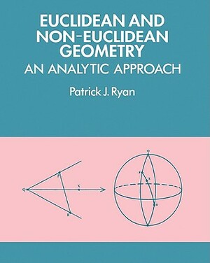 Euclidean and Non-Euclidean Geometry: An Analytic Approach by Patrick J. Ryan