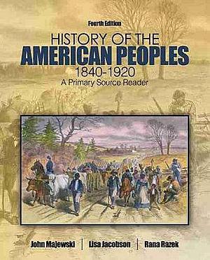 History of the American Peoples, 1840-1920: a Primary Source Reader by John Majewski, Rena Razek, Lisa Jacobson