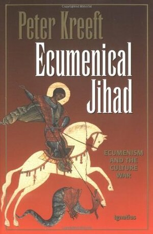 Ecumenical Jihad: Ecumenism and the Culture War by Peter Kreeft