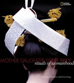 Mother, Daughter, Sister, Bride: Rituals of Womanhood by Joanne B. Eicher, Lisa Ling