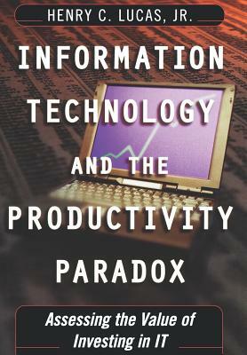 Information Technology and the Productivity Parqadox: Assessing the Value of Investing in It by Henry C. Lucas