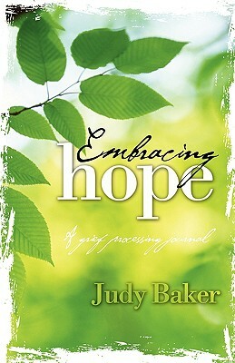 Embracing Hope - A Grief Processing Journal by Judy Baker