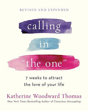 Calling in the One Revised and Expanded: 7 Weeks to Attract the Love of Your Life by Katherine Woodward Thomas