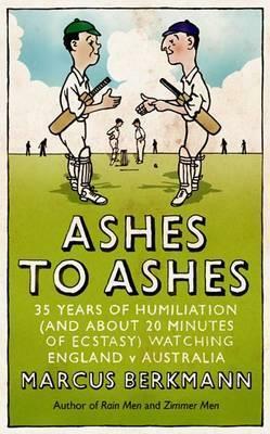 Ashes to Ashes: 35 Years of Humiliation (and about 20 Minutes of Ecstasy) Watching England V Australia by Marcus Berkmann