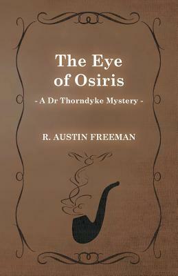 The Eye of Osiris (a Dr Thorndyke Mystery) by R. Austin Freeman