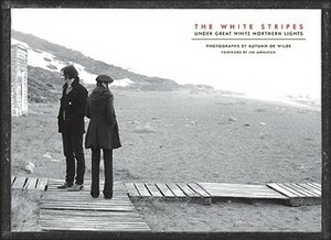 The White Stripes: Under Great White Northern Lights by Autumn de Wilde, Jim Jarmusch, Autumn Dewilde