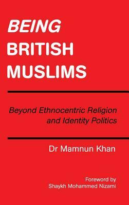 Being British Muslims: Beyond Ethnocentric Religion and Identity Politics by Khan