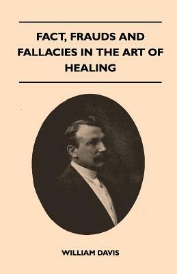Fact, Frauds And Fallacies In The Art Of Healing by William Davis