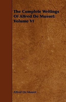 The Complete Writings of Alfred de Musset: Volume VI by Alfred de Musset