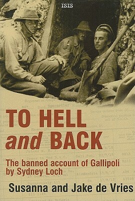 To Hell and Back: The Banned Account of Gallipoli by Sydney Loch by Susanna de Vries, Jake De Vries