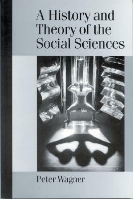 A History and Theory of the Social Sciences: Not All That Is Solid Melts Into Air by Peter Wagner