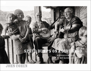 Speed Bumps on a Dirt Road: When Old Time Music Met Bluegrass by John Cohen