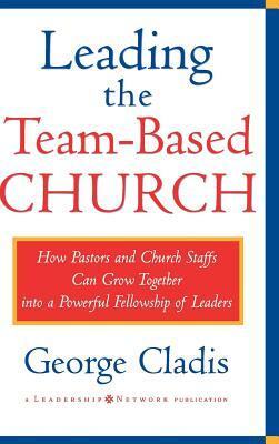 Leading the Team-Based Church: How Pastors and Church Staffs Can Grow Together Into a Powerful Fellowship of Leaders a Leadership Network Publication by George Cladis