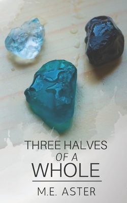 Three Halves of a Whole by M. E. Aster