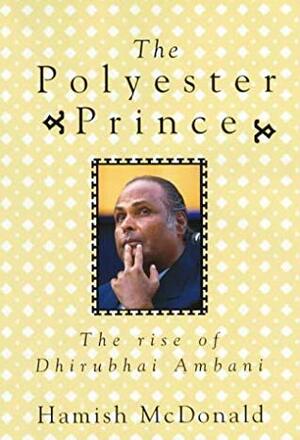 The Polyester Prince: The Rise of Dhirubhai Ambani by Hamish McDonald