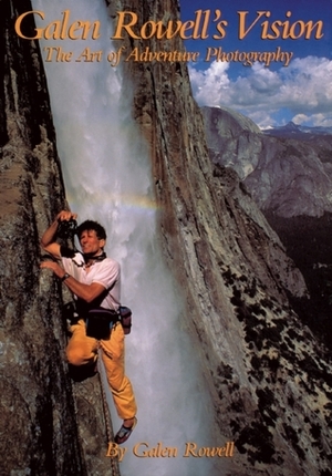 Galen Rowell's Vision: The Art of Adventure Photography by Steve Werner, Galen A. Rowell