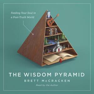 The Wisdom Pyramid: Feeding Your Soul in a Post-Truth World by Brett McCracken