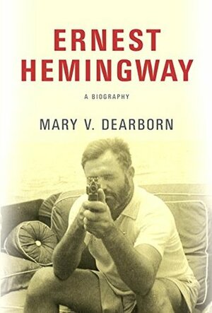 Ernest Hemingway: A Biography by Mary V. Dearborn