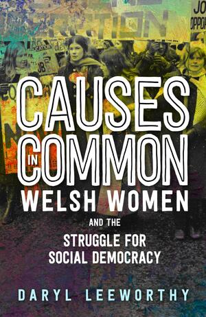 Causes in Common: Welsh Women and the Struggle for Social Democracy by Daryl Leeworthy