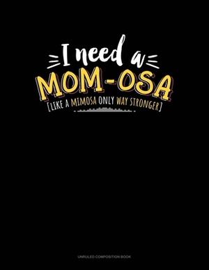 I Need A Mom-Osa [Like A Mimosa Only Way Stronger]: Unruled Composition Book by 