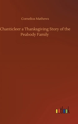 Chanticleer a Thanksgiving Story of the Peabody Family by Cornelius Mathews