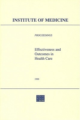 Effectiveness and Outcomes in Health Care: Proceedings of an Invitational Conference by Institute of Medicine, Division of Health Care Services