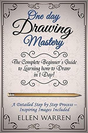 DRAWING: ONE DAY DRAWING MASTERY: The Complete Beginner's Guide to Learning to Draw in Under 1 Day! A Step by Step Process to Learn – Inspiring Images ... Photography) by Joana Rubinstein, Ellen Warren, Ellen Warren