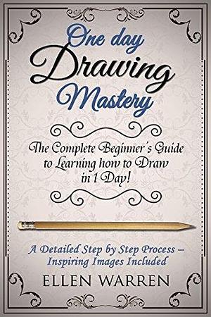 DRAWING: ONE DAY DRAWING MASTERY: The Complete Beginner's Guide to Learning to Draw in Under 1 Day! A Step by Step Process to Learn – Inspiring Images ... Photography) by Ellen Warren, Ellen Warren, Joana Rubinstein