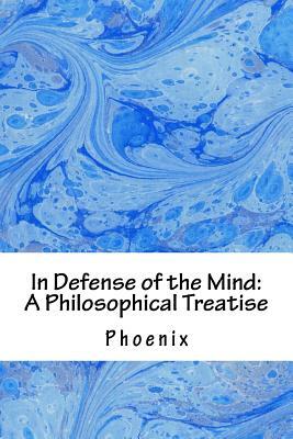In Defense of the Mind: A Philosophical Treatise by Phoenix