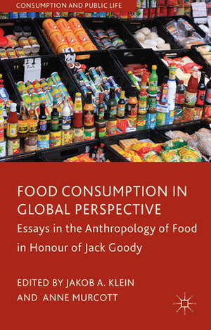 Food Consumption in Global Perspective: Essays in the Anthropology of Food in Honour of Jack Goody by Anne Murcott, Jakob A. Klein
