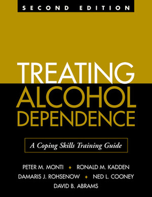 Treating Alcohol Dependence: A Coping Skills Training Guide by Damaris J. Rohsenow, Peter M. Monti, Ronald M. Kadden, Ned L. Cooney, David B. Abrams