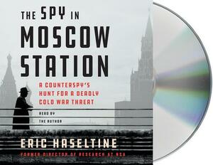 The Spy in Moscow Station: A Counterspy's Hunt for a Deadly Cold War Threat by Eric Haseltine