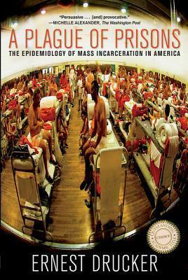 A Plague of Prisons: The Epidemiology of Mass Incarceration in America: The Epidemiology of Mass Incarceration in America by Ernest Drucker