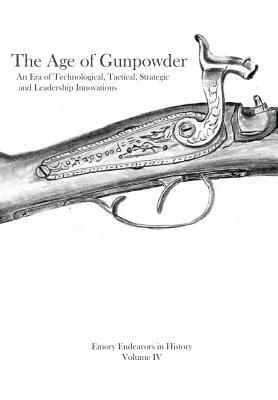 The Age Of Gunpowder: An Era of Technological, Tactical, Strategic, and Leadership Innovations by George Granberry, Kim Black, Eric Huh